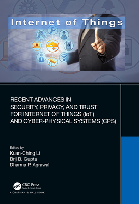 Recent Advances in Security, Privacy, and Trust for Internet of Things (Iot) and Cyber-Physical Systems (Cps) By Kuan-Ching Li (Editor), Brij B. Gupta (Editor), Dharma P. Agrawal (Editor) Cover Image