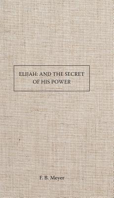 Elijah and the Secret of His Power By F. B. Meyer Cover Image