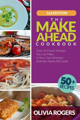 The Make-Ahead Cookbook: Over 50 Dinner Recipes You Can Make in Your Own Schedule (And Your Family Will Love)! Cover Image