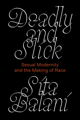 Deadly and Slick: Sexual Modernity and the Making of Race By Sita Balani Cover Image