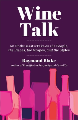Wine Talk: An Enthusiast's Take on the People, the Places, the Grapes, and the Styles By Raymond Blake Cover Image
