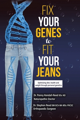 Fix Your Genes to Fit Your Jeans: Optimizing diet, health and weight through personal genetics By Penny Kendall-Reed Bsc Nd, Stephen Reed Bm Bch Ma Msc Csc Cover Image