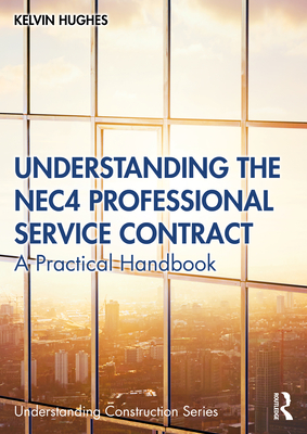 Understanding the NEC4 Professional Service Contract: A Practical Handbook (Understanding Construction) Cover Image