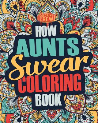 How Aunts Swear Coloring Book: A Funny, Irreverent, Clean Swear Word Aunt Coloring Book Gift Idea (Aunt Coloring Books #1)