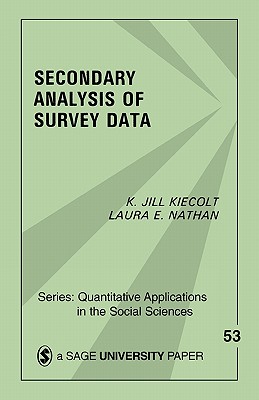 Secondary Analysis of Survey Data (Quantitative Applications in the Social Sciences #53) By K. Jill Kiecolt, Laura E. Nathan Cover Image