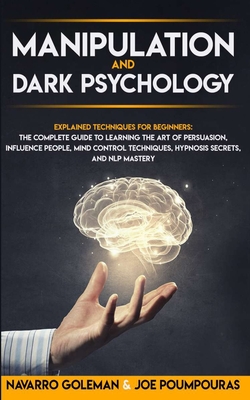 Manipulation and Dark Psychology: : Explained Techniques for Beginners: The Complete Guide to Learning the Art of Persuasion, Influence People, Mind C (Dark Psychology Mastery #1)