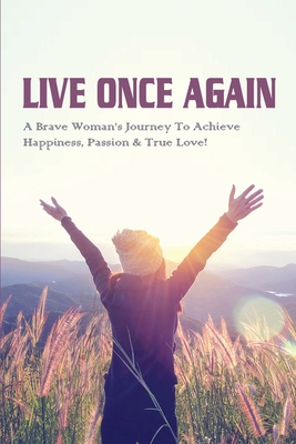 Live Once Again: A Brave Woman's Journey To Achieve Happiness, Passion & True Love!: How To Live After Losing A Spouse By Erin Swartzlander Cover Image