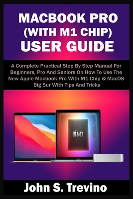 Macbook Pro (with M1 Chip) User Guide: A Complete Practical Step By Step Manual For Beginners, Pro And Seniors On How To Use The New Apple Macbook Pro By John S. Trevino Cover Image
