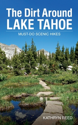 The Dirt Around Lake Tahoe: Must-Do Scenic HIkes By Kathryn Reed Cover Image