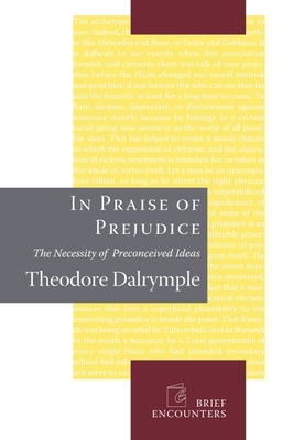 In Praise of Prejudice: How Literary Critics and Social Theorists Are Murdering Our Past (Brief Encounters) By Theodore Dalrymple Cover Image