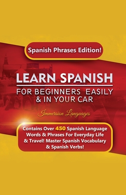 Learn Spanish For Beginners Easily & In Your Car: Spanish Phrases Edition! Contains Over 450 Spanish Language Words & Phrases For Everyday Life & Trav By Immersion Languages Cover Image