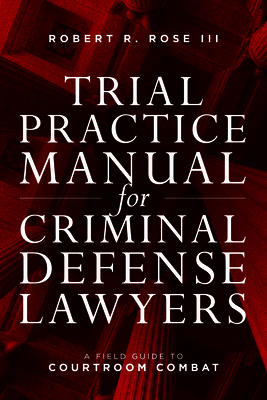 Trial Practice Manual for Criminal Defense Lawyers: A Field Guide to Courtroom Combat Cover Image