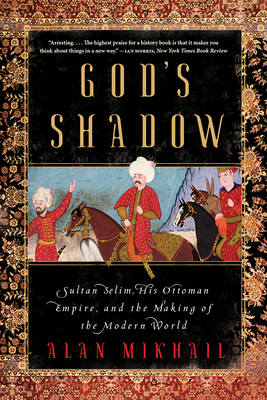 God's Shadow: Sultan Selim, His Ottoman Empire, and the Making of the Modern World Cover Image