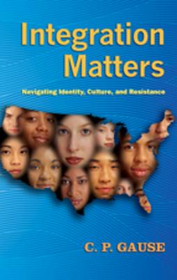 Integration Matters: Navigating Identity, Culture, and Resistance (Counterpoints #337) By Joe L. Kincheloe (Editor), Shirley R. Steinberg (Editor), C. P. Gause Cover Image