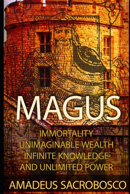 Magus: Immortality, Unimaginable Wealth, Infinite Knowledge, and Unlimited Power By Amadeus Sacrobosco Cover Image