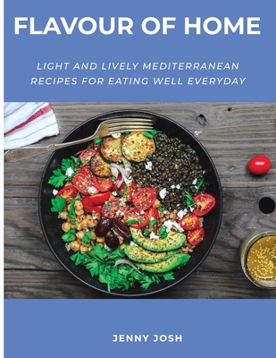 Flavour of Home: Light And Lively Mediterranean Recipes For Eating Well Everyday Cover Image