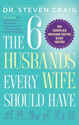 The 6 Husbands Every Wife Should Have: How Couples Who Change Together Stay Together By Dr. Dr. Steven Craig Cover Image