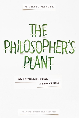 The Philosopher's Plant: An Intellectual Herbarium By Michael Marder, Mathilde Roussel (Illustrator) Cover Image