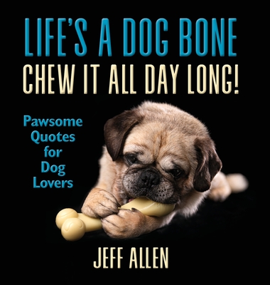 Life's a Dog Bone Chew it All Day Long!: Pawsome Quotes for Dog Lovers By Jeff Allen Cover Image