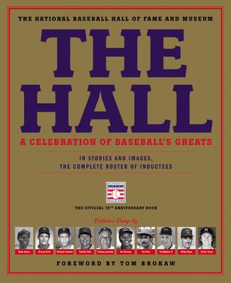 The Hall: A Celebration of Baseball's Greats: In Stories and Images, the Complete Roster of Inductees By Tom Brokaw (Foreword by), The National Baseball Hall of Fame and Museum Cover Image