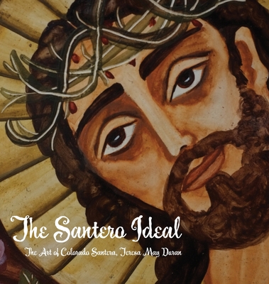 The Santero Ideal: The Art of Colorado Santera, Teresa May Duran By Netanel Miles-Yépez Cover Image