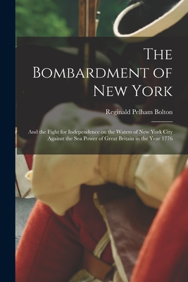 The Bombardment of New York: and the Fight for Independence on the Waters of New York City Against the Sea Power of Great Britain in the Year 1776 By Reginald Pelham 1856-1942 Bolton Cover Image