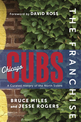 The Franchise: Chicago Cubs: A Curated History of the North Siders By Bruce Miles, Jesse Rogers Cover Image