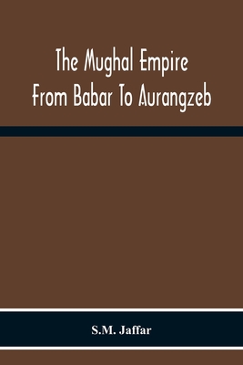 The Mughal Empire From Babar To Aurangzeb By S. M. Jaffar Cover Image