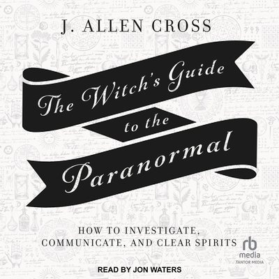 The Witch's Guide to the Paranormal: How to Investigate, Communicate, and Clear Spirits Cover Image