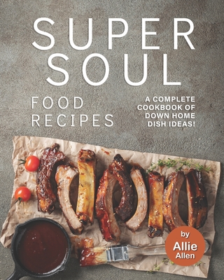 Super Soul Food Recipes: A Complete Cookbook of Down Home Dish Ideas! Cover Image