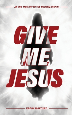 Give Me Jesus: An End-Time Cry to the Modern Church Cover Image