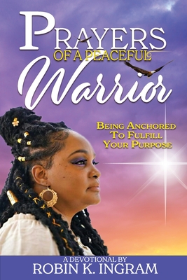 Prayers of a Peaceful Warrior: Being Anchored To Fulfill Your Purpose By Robin K. Ingram Cover Image
