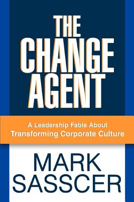 The Change Agent: A Leadership Fable About Transforming Corporate Culture Cover Image