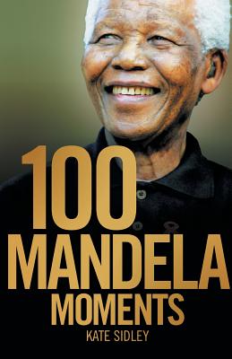 100 Mandela Moments By Kate Sidley Cover Image