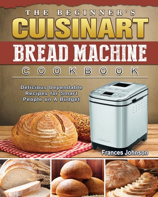 The Beginner S Cuisinart Bread Machine Cookbook Delicious Dependable Recipes For Smart People On A Budget Paperback Auntie S Bookstore