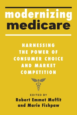 Modernizing Medicare: Harnessing the Power of Consumer Choice and Market Competition By Robert Emmet Moffit (Editor), Marie Fishpaw (Editor) Cover Image