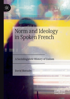 Norm and Ideology in Spoken French: A Sociolinguistic History of Liaison Cover Image