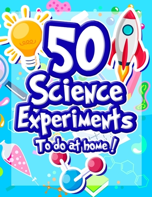 50 Science Experiments To Do At Home: The Step by Step Guide for Budding Scientists ! Awesome Science Experiments for Kids ages 5+ STEM / STEAM projec