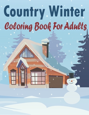 Country Winter Coloring Book For Adults: An amazing book Adult Coloring Book and kids Featuring Winter Scenes, Country Landscapes and Cozy Interior De Cover Image