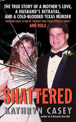 Shattered: The True Story of a Mother's Love, a Husband's Betrayal, and a Cold-Blooded Texas Murder By Kathryn Casey Cover Image