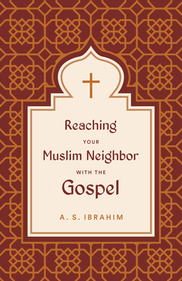 Reaching Your Muslim Neighbor with the Gospel By A. S. Ibrahim Cover Image