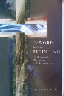 The Word from the Beginning: The Person and Work of Jesus in the Gospel of John By Bruce G. Schuchard Cover Image