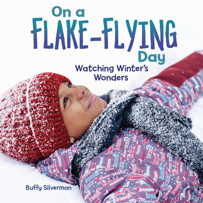 On a Flake-Flying Day: Watching Winter's Wonders By Buffy Silverman Cover Image