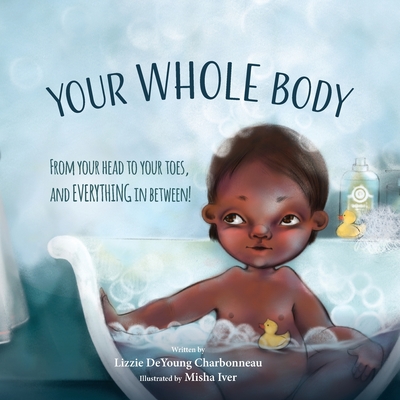 Your Whole Body: From Your Head to Your Toes, and Everything in Between! By Lizzie DeYoung Charbonneau, Misha Iver (Illustrator) Cover Image