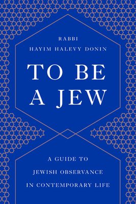 To Be a Jew: A Guide to Jewish Observance in Contemporary Life By Hayim H. Donin Cover Image