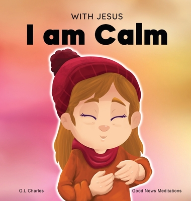 With Jesus I am Calm: A Christian children's book to teach kids about the peace of God; for anger management, emotional regulation, social e By G. L. Charles, Good News Meditations Cover Image