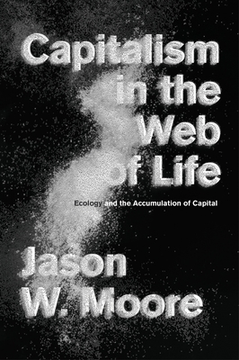 Capitalism in the Web of Life: Ecology and the Accumulation of Capital By Jason W. Moore Cover Image