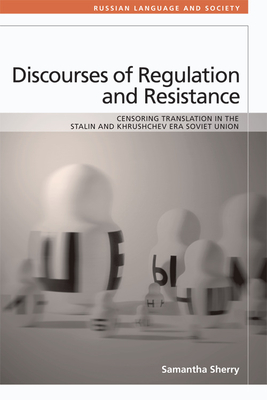 Discourses of Regulation and Resistance: Censoring Translation in the Stalin and Khrushchev Era Soviet Union (Russian Language and Society)