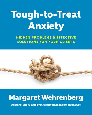 Tough-to-Treat Anxiety: Hidden Problems & Effective Solutions for Your Clients By Margaret Wehrenberg, Psy.D. Cover Image