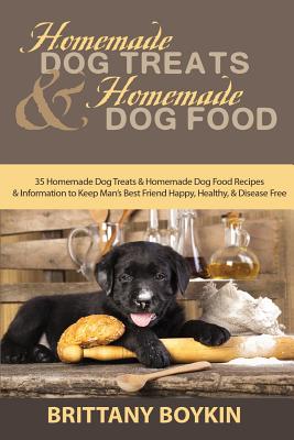 Homemade Dog Treats and Homemade Dog Food: 35 Homemade Dog Treats and Homemade Dog Food Recipes and Information to Keep Man's Best Friend Happy, Healt Cover Image